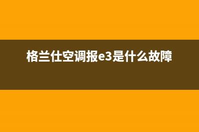 格兰仕空调报e3什么故障(格兰仕空调报e3是什么故障)