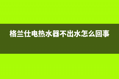 格兰仕热水器通电就是E6故障(格兰仕电热水器不出水怎么回事)