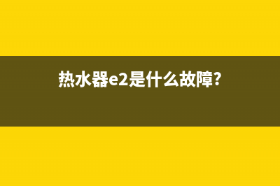 清清热水器e2是什么故障(热水器e2是什么故障?)