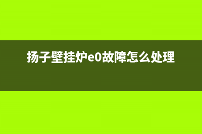 扬子江壁挂炉e2故障原因(扬子壁挂炉e0故障怎么处理)