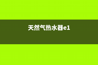 天燃气热水器e5故障手动解决(天然气热水器e1)