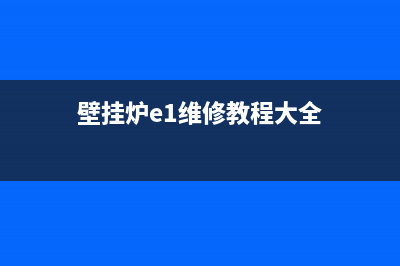 壁挂炉e1故障视频维修(壁挂炉e1维修教程大全)