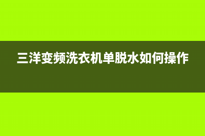 三洋变频洗衣机出现e940代码(三洋变频洗衣机单脱水如何操作)