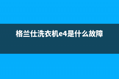 格兰仕洗衣机e4是什么故障滚筒(格兰仕洗衣机e4是什么故障)