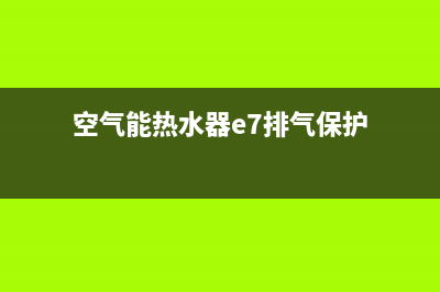 空气能热水器e7故障是什么意思(空气能热水器e7排气保护)