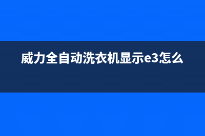 威力全自动洗衣机故障代码E4(威力全自动洗衣机显示e3怎么修)