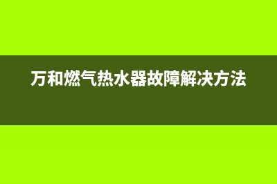 万和燃气热水器e1故障手动复位燃气(万和燃气热水器故障解决方法)