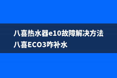 八喜热水器e10故障代码(八喜热水器e10故障解决方法八喜ECO3咋补水)