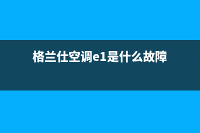 格兰仕空调e1是什么故障怎么解决(格兰仕空调e1是什么故障)