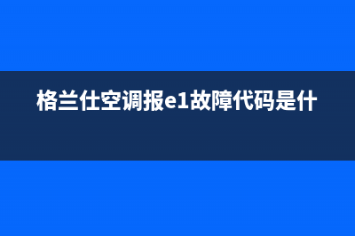 格兰仕空调报e9故障(格兰仕空调报e1故障代码是什么)