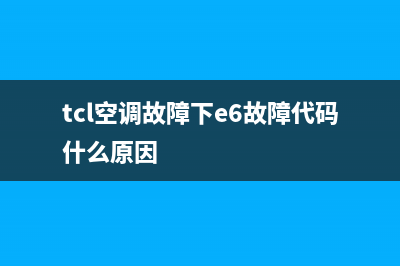 TCL空调xk59故障e6(tcl空调故障下e6故障代码什么原因)