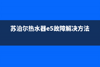 苏泊尔热水器e4故障维修(苏泊尔热水器e5故障解决方法)