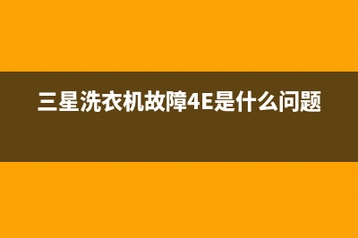 三星洗衣机故障代码表4E(三星洗衣机故障4E是什么问题)