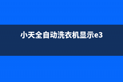 小天洗衣机故障代码e80(小天全自动洗衣机显示e3)