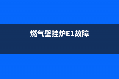 燃气壁挂炉e1故障是什么意思(燃气壁挂炉E1故障)