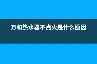 万和热水器不点火显示e4故障(万和热水器不点火是什么原因)