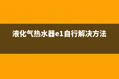 液化气热水器e1故障怎么解决(液化气热水器e1自行解决方法)