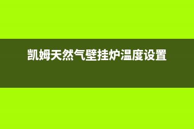 凯姆天然气壁挂炉故障E1(凯姆天然气壁挂炉温度设置)