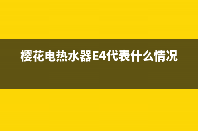 樱花电热水器e4故障是什么(樱花电热水器E4代表什么情况)