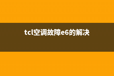 TCL空调故障e6(tcl空调故障e6的解决)