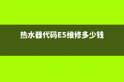 热水器代码e5(热水器代码E5维修多少钱)