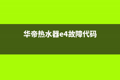 华帝热水器e4故障代码解决方法(华帝热水器e4故障代码)