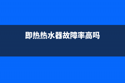 即热热水器故障代码e1怎么解决(即热热水器故障率高吗)