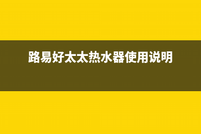 路易好太太热水器故障E2(路易好太太热水器使用说明)