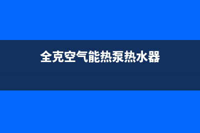 全克空气能热水器e6故障代码(全克空气能热泵热水器)