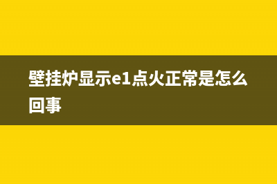 壁挂炉显示e1点火故障(壁挂炉显示e1点火正常是怎么回事)