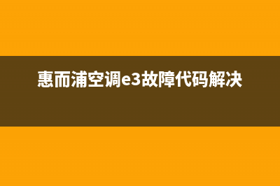 惠而浦空调e3故障代码解说(惠而浦空调e3故障代码解决)