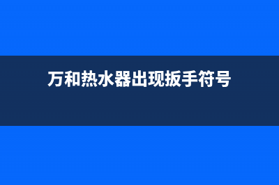 万和热水器出现e1故障码(万和热水器出现扳手符号)