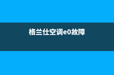 格兰仕空调e7故障维修(格兰仕空调e0故障)