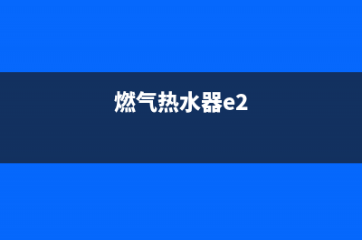 燃汽式热水器e2故障(燃气热水器e2)