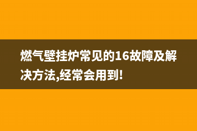 燃气壁挂炉常见故障e8(燃气壁挂炉常见的16故障及解决方法,经常会用到!)