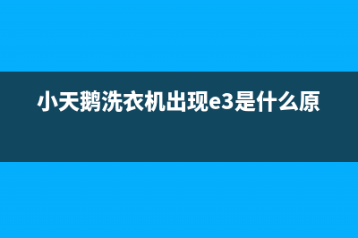 小天鹅洗衣机出现e2是什么故障代码(小天鹅洗衣机出现e3是什么原因)