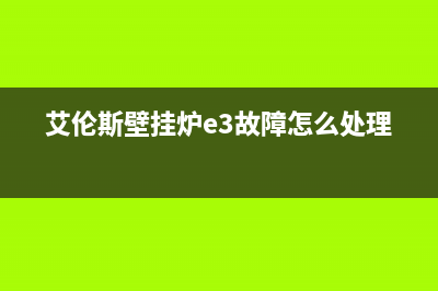 艾伦斯壁挂炉e3故障(艾伦斯壁挂炉e3故障怎么处理)