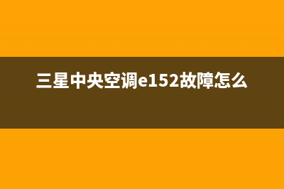 三星中央空调e154故障代码(三星中央空调e152故障怎么修)