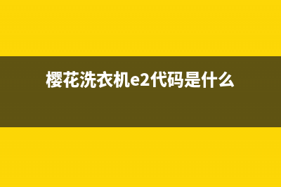 樱花洗衣机E2代码(樱花洗衣机e2代码是什么)