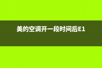 美的空调开一段时间e1故障(美的空调开一段时间后E1)