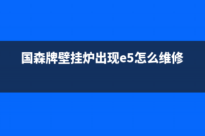 国森壁挂炉e5故障怎么处理(国森牌壁挂炉出现e5怎么维修)