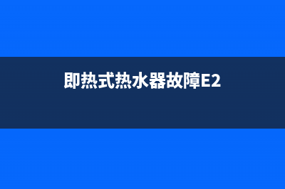 即热式热水器故障代码e3(即热式热水器故障E2)