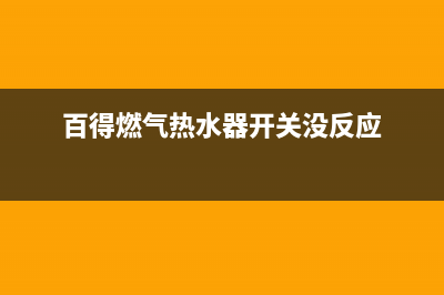 百得燃气热水器e6故障(百得燃气热水器开关没反应)