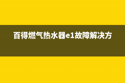 百得燃气热水器e7故障排除(百得燃气热水器e1故障解决方法)