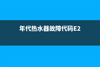 年代热水器故障代码ec(年代热水器故障代码E2)