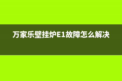 万家乐壁挂炉e1故障解决方法(万家乐壁挂炉E1故障怎么解决)