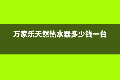 万家乐天然热水器e2故障解决方法(万家乐天然热水器多少钱一台)