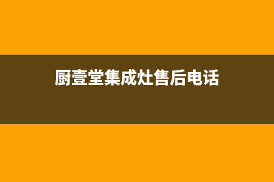 厨壹堂集成灶售后服务电话(2023更新)售后400中心电话(厨壹堂集成灶售后电话)