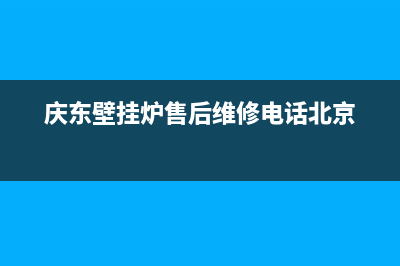 庆东壁挂炉售后维修电话(2023更新)维修电话(庆东壁挂炉售后维修电话北京)