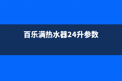 百乐满热水器24小时服务热线(总部/更新)售后服务受理中心(百乐满热水器24升参数)